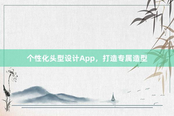 个性化头型设计App，打造专属造型