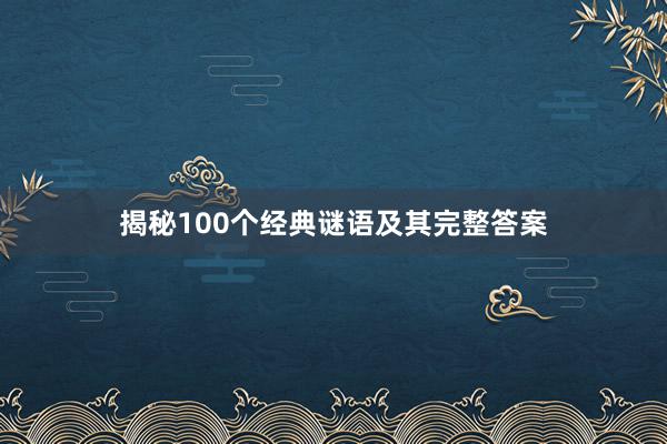 揭秘100个经典谜语及其完整答案