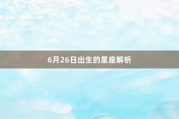 6月26日出生的星座解析