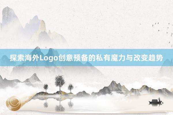 探索海外Logo创意预备的私有魔力与改变趋势