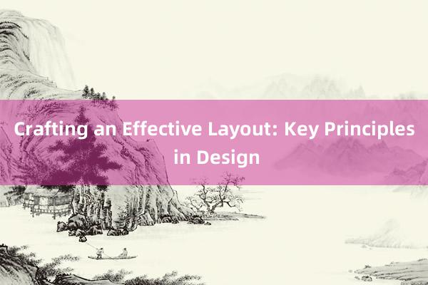 Crafting an Effective Layout: Key Principles in Design