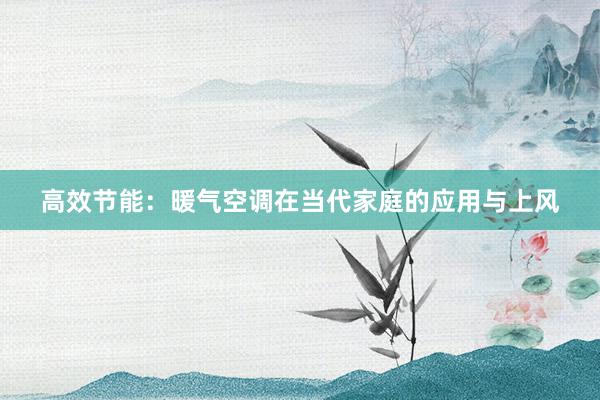 高效节能：暖气空调在当代家庭的应用与上风