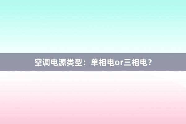 空调电源类型：单相电or三相电？