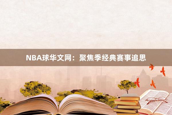 NBA球华文网：聚焦季经典赛事追思